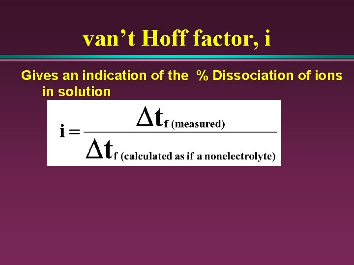 van’t Hoff factor, i Gives an indication of the % Dissociation of ions in