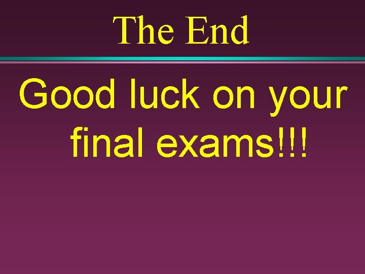 The End Good luck on your final exams!!! 