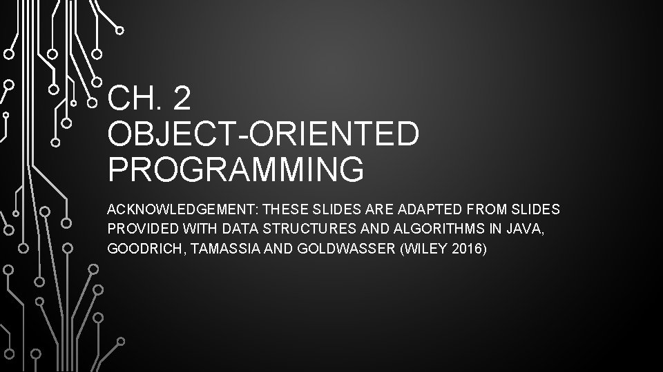 CH. 2 OBJECT-ORIENTED PROGRAMMING ACKNOWLEDGEMENT: THESE SLIDES ARE ADAPTED FROM SLIDES PROVIDED WITH DATA