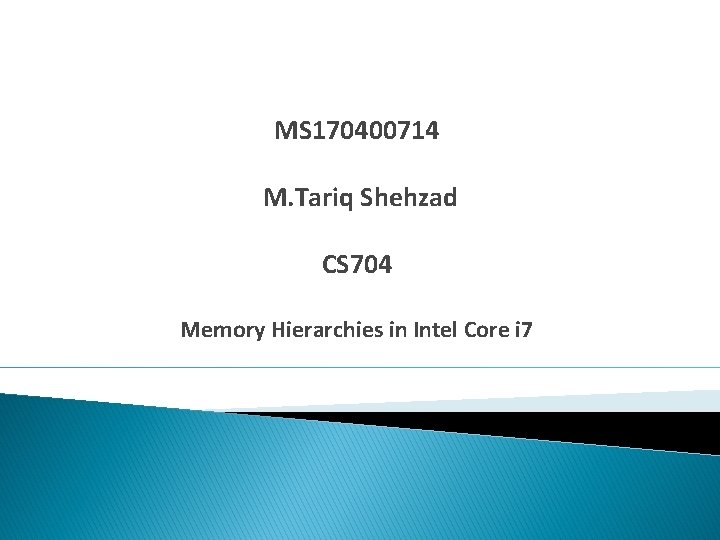 MS 170400714 M. Tariq Shehzad CS 704 Memory Hierarchies in Intel Core i 7