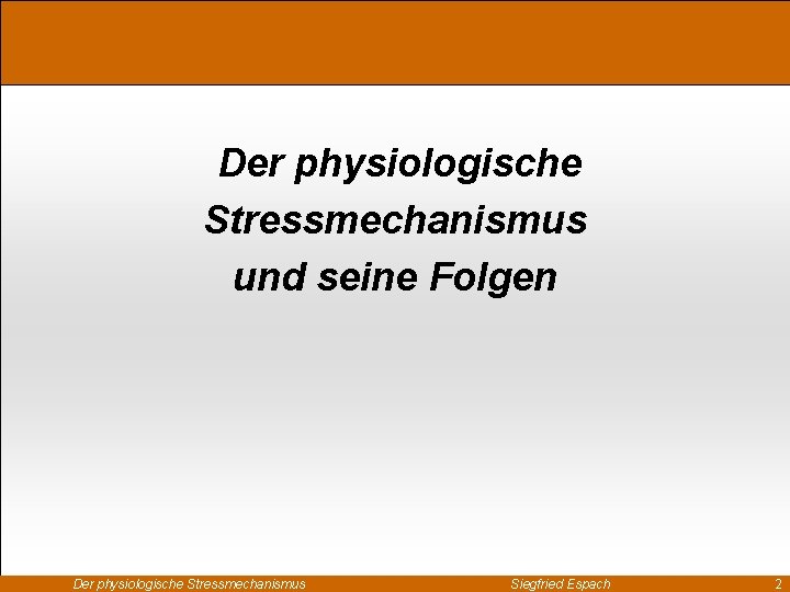 Der physiologische Stressmechanismus und seine Folgen Der physiologische Stressmechanismus Siegfried Espach 2 