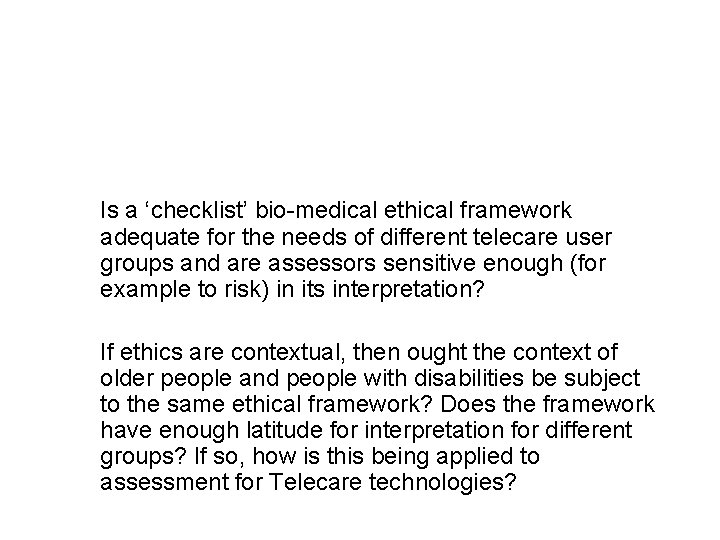 Is a ‘checklist’ bio-medical ethical framework adequate for the needs of different telecare user