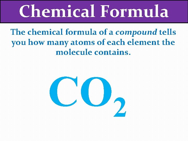 Chemical Formula The chemical formula of a compound tells you how many atoms of