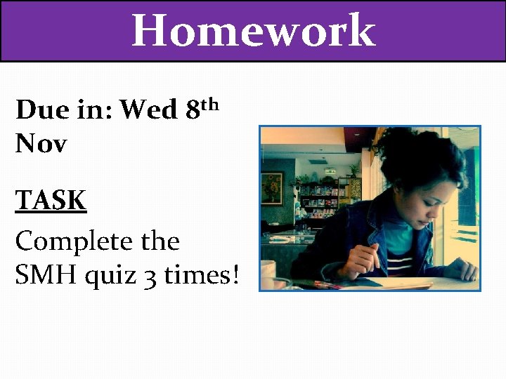 Homework Due in: Wed 8 th Nov TASK Complete the SMH quiz 3 times!