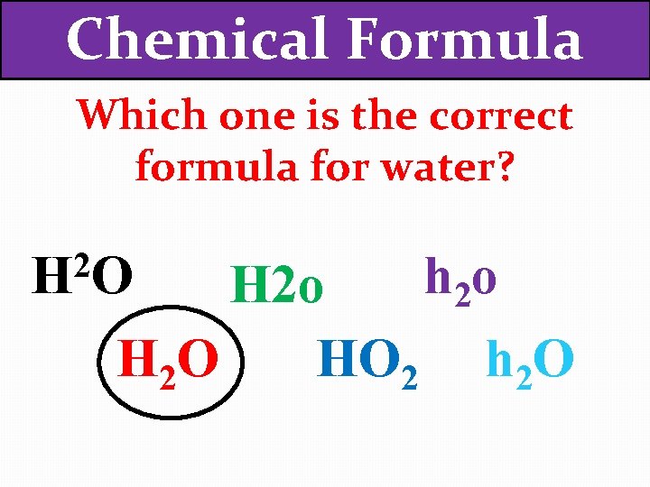 Chemical Formula Which one is the correct formula for water? 2 HO h 2