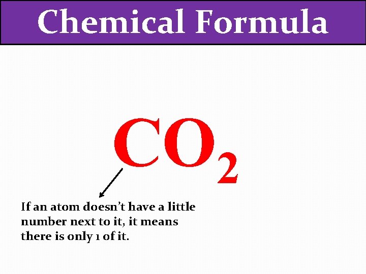 Chemical Formula CO 2 If an atom doesn’t have a little number next to