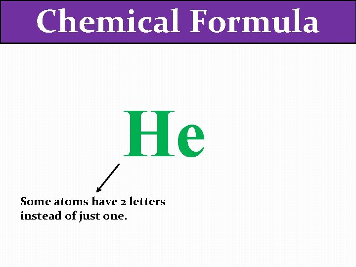 Chemical Formula He Some atoms have 2 letters instead of just one. 