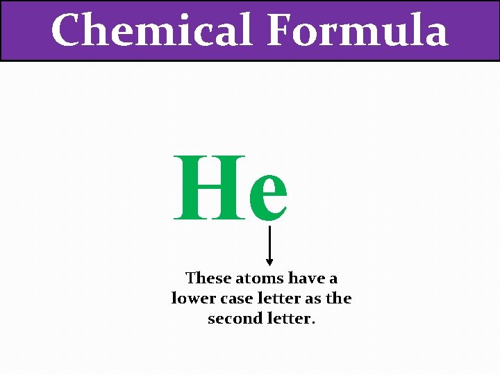 Chemical Formula He These atoms have a lower case letter as the second letter.