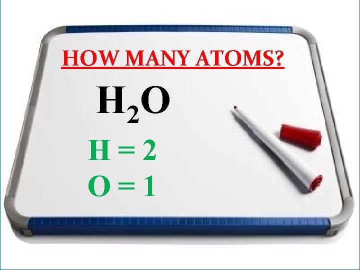 HOW MANY ATOMS? H 2 O H=2 O=1 