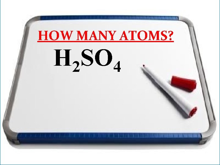 HOW MANY ATOMS? H 2 SO 4 