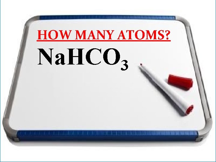 HOW MANY ATOMS? Na. HCO 3 