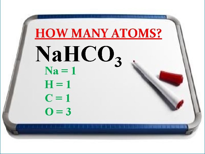 HOW MANY ATOMS? Na. HCO 3 Na = 1 H=1 C=1 O=3 