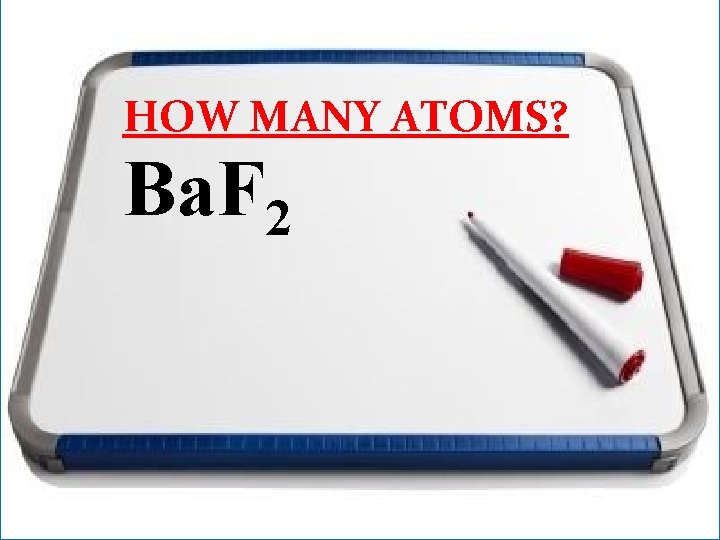 HOW MANY ATOMS? Ba. F 2 