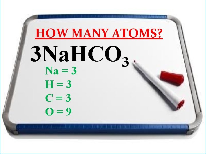 HOW MANY ATOMS? 3 Na. HCO 3 Na = 3 H=3 C=3 O=9 