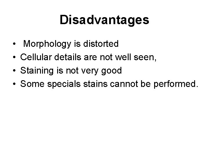 Disadvantages • • Morphology is distorted Cellular details are not well seen, Staining is