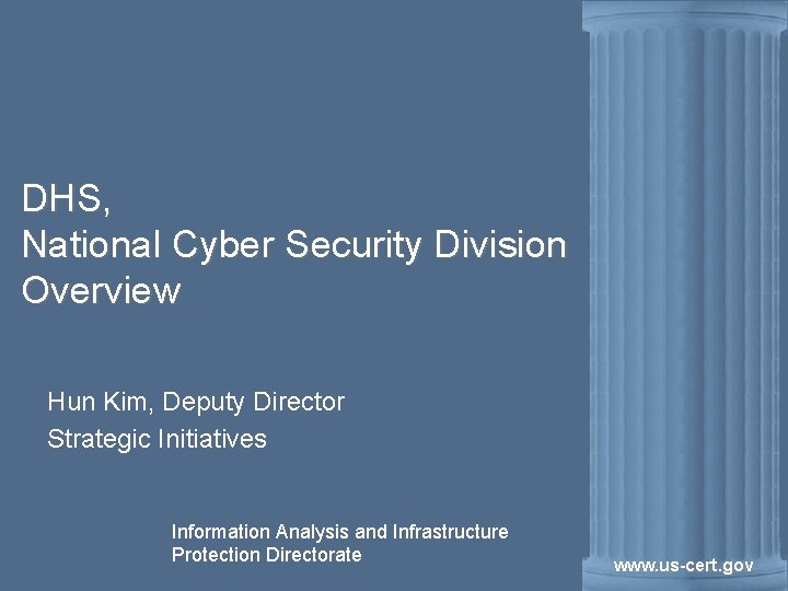 DHS, National Cyber Security Division Overview Hun Kim, Deputy Director Strategic Initiatives Information Analysis