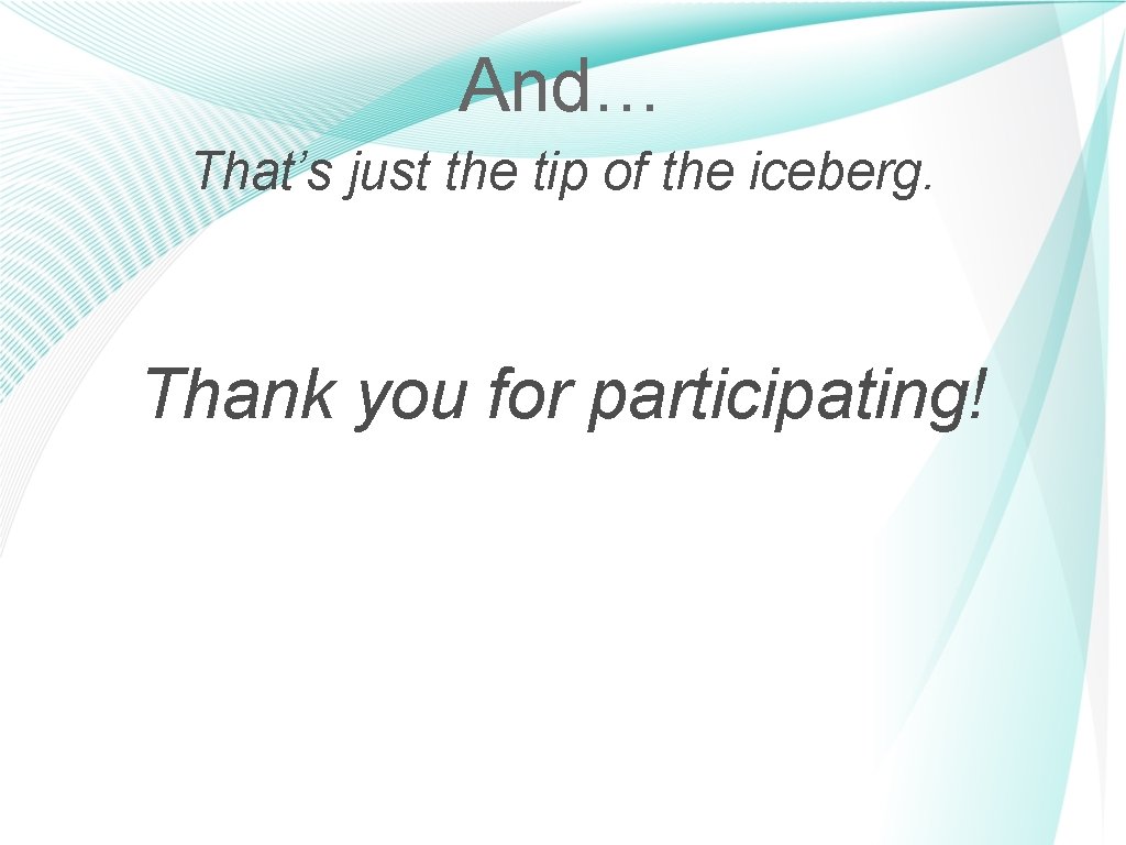 And… That’s just the tip of the iceberg. Thank you for participating! 22 