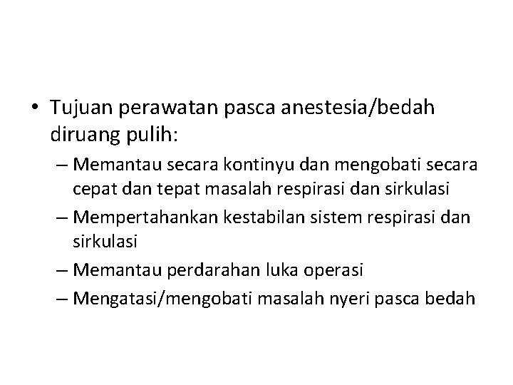  • Tujuan perawatan pasca anestesia/bedah diruang pulih: – Memantau secara kontinyu dan mengobati