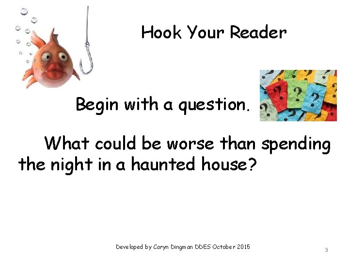 Hook Your Reader Begin with a question. What could be worse than spending the