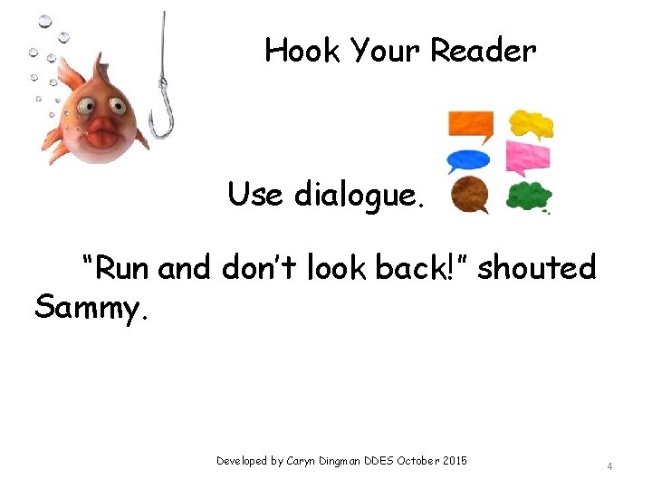Hook Your Reader Use dialogue. “Run and don’t look back!” shouted Sammy. Developed by