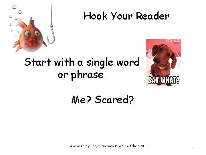 Hook Your Reader Start with a single word or phrase. Me? Scared? Developed by