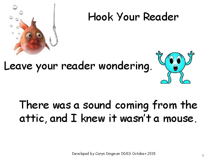 Hook Your Reader Leave your reader wondering. There was a sound coming from the