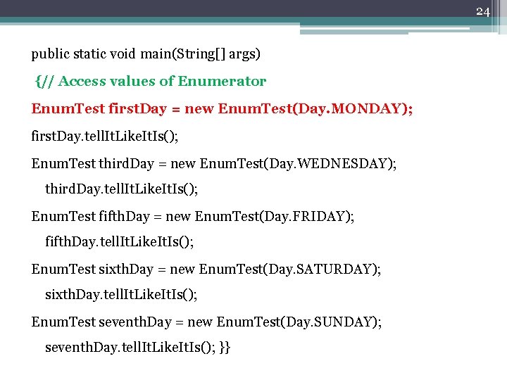 24 public static void main(String[] args) {// Access values of Enumerator Enum. Test first.