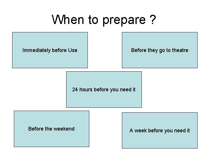 When to prepare ? Immediately before Use Before they go to theatre 24 hours