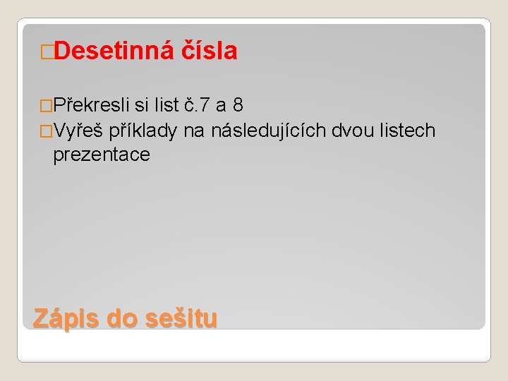 �Desetinná čísla �Překresli si list č. 7 a 8 �Vyřeš příklady na následujících dvou