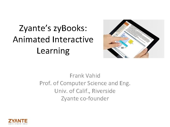 Zyante’s zy. Books: Animated Interactive Learning Frank Vahid Prof. of Computer Science and Eng.