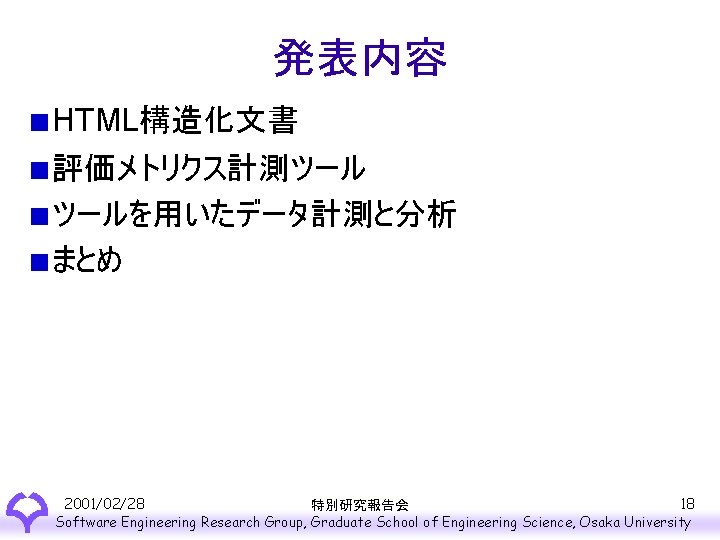 発表内容 HTML構造化文書 評価メトリクス計測ツール ツールを用いたデータ計測と分析 まとめ 2001/02/28 18 特別研究報告会 Software Engineering Research Group, Graduate School