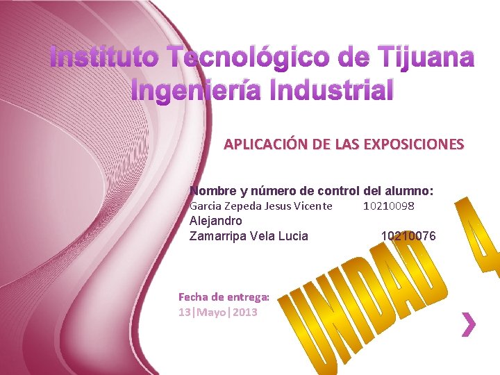 Instituto Tecnológico de Tijuana Ingeniería Industrial APLICACIÓN DE LAS EXPOSICIONES Nombre y número de