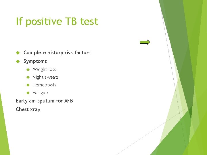 If positive TB test Complete history risk factors Symptoms Weight loss Night sweats Hemoptysis