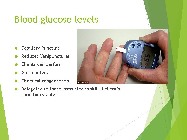 Blood glucose levels Capillary Puncture Reduces Venipunctures Clients can perform Glucometers Chemical reagent strip