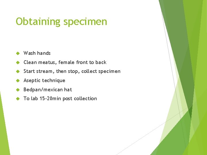 Obtaining specimen Wash hands Clean meatus, female front to back Start stream, then stop,