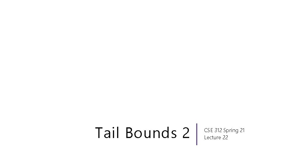 Tail Bounds 2 CSE 312 Spring 21 Lecture 22 