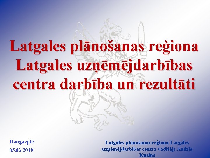 Latgales plānošanas reģiona Latgales uzņēmējdarbības centra darbība un rezultāti Daugavpils 05. 03. 2019 Latgales