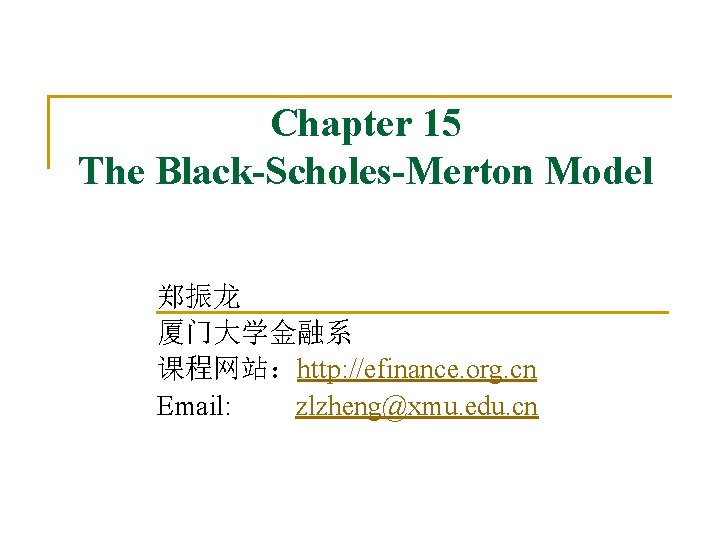 Chapter 15 The Black-Scholes-Merton Model 郑振龙 厦门大学金融系 课程网站：http: //efinance. org. cn Email: zlzheng@xmu. edu.