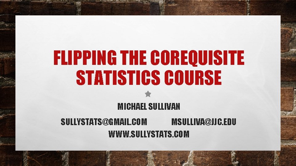 FLIPPING THE COREQUISITE STATISTICS COURSE MICHAEL SULLIVAN SULLYSTATS@GMAIL. COM MSULLIVA@JJC. EDU WWW. SULLYSTATS. COM