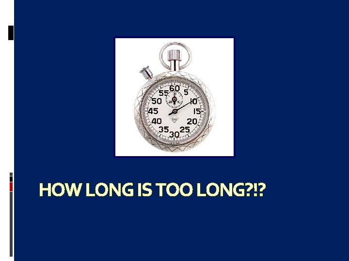 HOW LONG IS TOO LONG? !? 