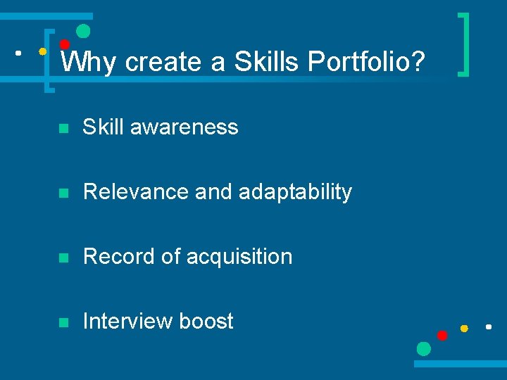 Why create a Skills Portfolio? n Skill awareness n Relevance and adaptability n Record