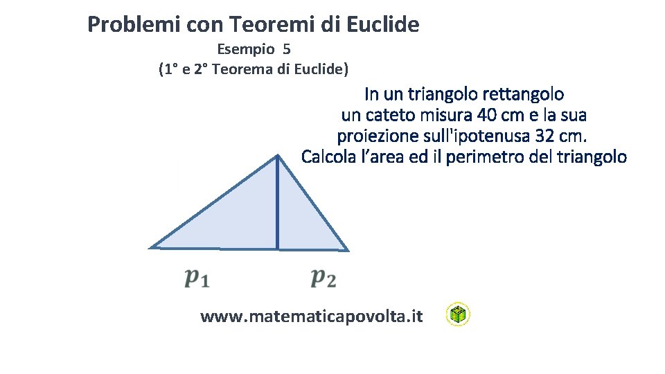 Problemi con Teoremi di Euclide Esempio 5 (1° e 2° Teorema di Euclide) In