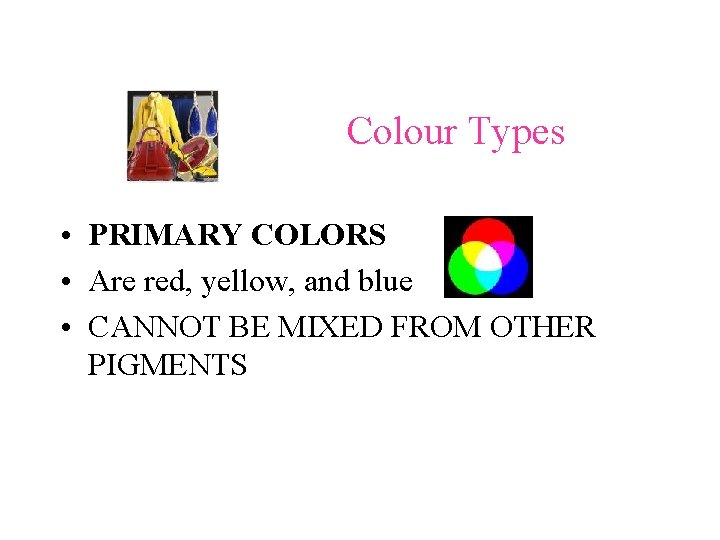 Colour Types • PRIMARY COLORS • Are red, yellow, and blue • CANNOT BE
