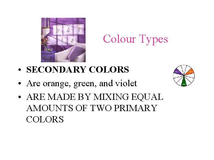 Colour Types • SECONDARY COLORS • Are orange, green, and violet • ARE MADE