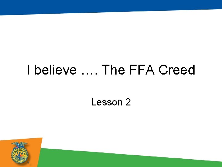 I believe …. The FFA Creed Lesson 2 