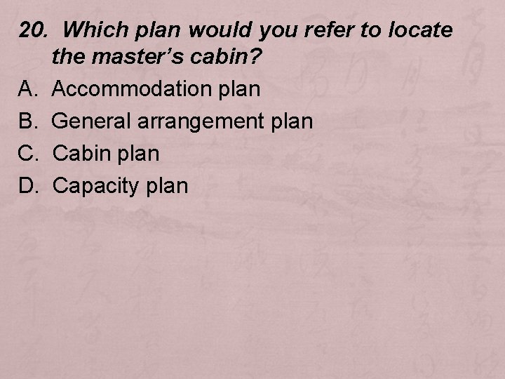 20. Which plan would you refer to locate the master’s cabin? A. Accommodation plan