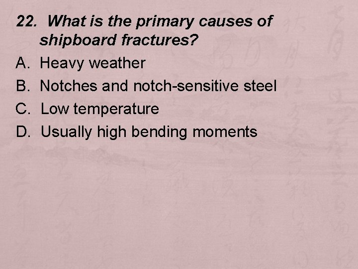 22. What is the primary causes of shipboard fractures? A. Heavy weather B. Notches