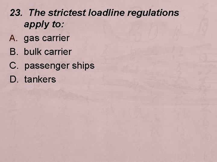 23. The strictest loadline regulations apply to: A. gas carrier B. bulk carrier C.