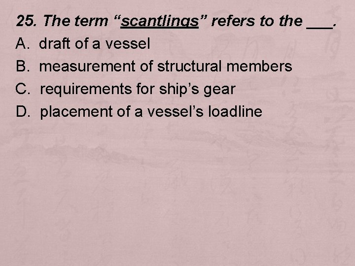 25. The term “scantlings” refers to the ___. A. draft of a vessel B.