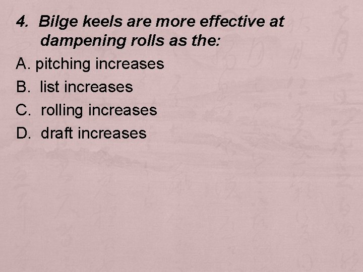 4. Bilge keels are more effective at dampening rolls as the: A. pitching increases